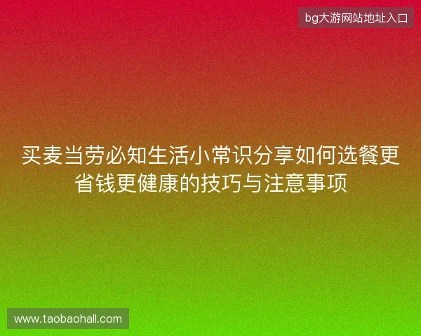 买麦当劳必知生活小常识分享如何选餐更省钱更健康的技巧与注意事项