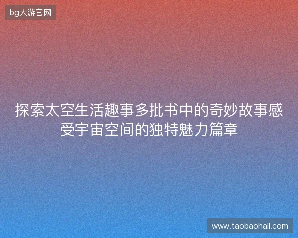 探索太空生活趣事多批书中的奇妙故事感受宇宙空间的独特魅力篇章